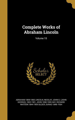 Complete Works of Abraham Lincoln; Volume 15(English, Hardcover, Lincoln Abraham 1809-1865)