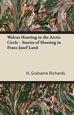 Walrus Hunting in the Arctic Circle - Stories of Hunting in Franz Josef Land(English, Paperback, Richards H. Grahame)