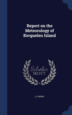 Report on the Meteorology of Kerguelen Island(English, Hardcover, Perry S J)
