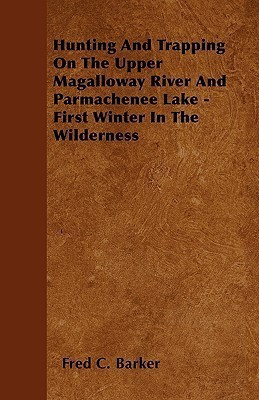 Hunting And Trapping On The Upper Magalloway River And Parmachenee Lake - First Winter In The Wilderness(English, Paperback, Barker F. C.)