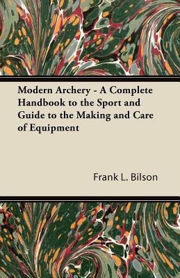 Modern Archery - A Complete Handbook to the Sport and Guide to the Making and Care of Equipment(English, Paperback, Bilson Frank L.)