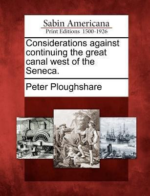 Considerations Against Continuing the Great Canal West of the Seneca.(English, Paperback, Ploughshare Peter)