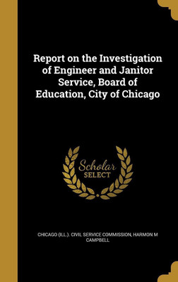 Report on the Investigation of Engineer and Janitor Service, Board of Education, City of Chicago(English, Hardcover, Campbell Harmon M)