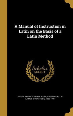A Manual of Instruction in Latin on the Basis of a Latin Method(English, Hardcover, Allen Joseph Henry 1820-1898)