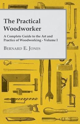 The Practical Woodworker - A Complete Guide to the Art and Practice of Woodworking - Volume I(English, Paperback, Jones Bernard E)