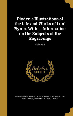 Finden's Illustrations of the Life and Works of Lord Byron. With ... Information on the Subjects of the Engravings; Volume 1(English, Hardcover, Brockedon William 1787-1854)