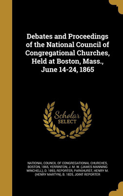 Debates and Proceedings of the National Council of Congregational Churches, Held at Boston, Mass., June 14-24, 1865(English, Hardcover, unknown)