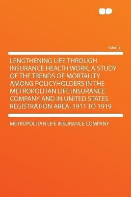 Lengthening Life Through Insurance Health Work; a Study of the Trends of Mortality Among Policyholders in the Metropolitan Life Insurance Company and in United States Registration Area, 1911 to 1919(English, Paperback, Metropolitan Life Insurance Company)