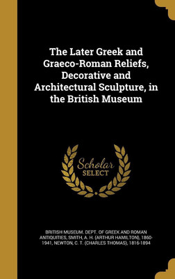 The Later Greek and Graeco-Roman Reliefs, Decorative and Architectural Sculpture, in the British Museum(English, Hardcover, unknown)