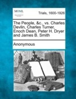 The People, &C., vs. Charles Devlin, Charles Turner, Enoch Dean, Peter H. Dryer and James B. Smith(English, Paperback, Anonymous)