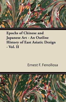 Epochs of Chinese and Japanese Art - An Outline History of East Asiatic Design - Vol. II(English, Paperback, Fenollosa Ernest F.)