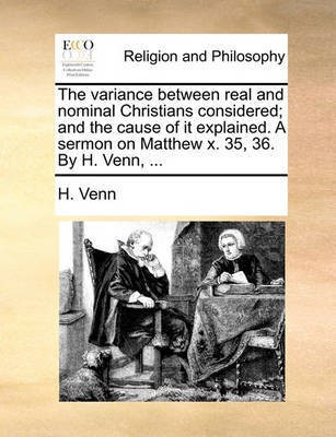 The variance between real and nominal Christians considered; and the cause of it explained. A sermon on Matthew x. 35, 36. By H. Venn, ...(English, Paperback, Venn H)