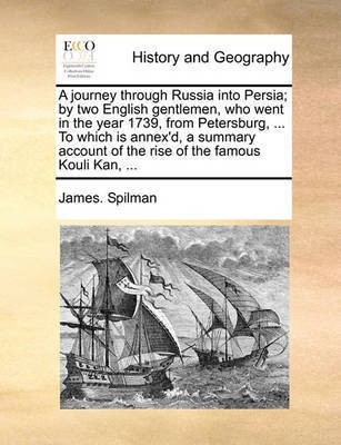 A Journey Through Russia Into Persia; By Two English Gentlemen, Who Went in the Year 1739, from Petersburg, ... to Which Is Annex'd, a Summary Account of the Rise of the Famous Kouli Kan, ...(English, Paperback, Spilman James)
