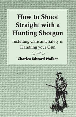How to Shoot Straight with a Hunting Shotgun - Including Care and Safety in Handling Your Gun(English, Paperback, Walker Charles Edward)