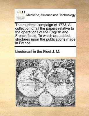 The Maritime Campaign of 1778. a Collection of All the Papers Relative to the Operations of the English and French Fleets. to Which Are Added, Strictures Upon the Publications Made in France(English, Paperback, J M Lieutenant In the Fleet) The Maritime Campaign of 1778. a Collection of All the Papers Relative to the Operations of the English and French Fleets. to Which Are Added, Strictures Upon the Publications Made in France(English, Paperback, J M Lieutenant In the Fleet)