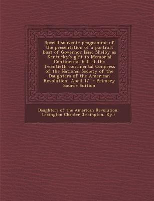 Special Souvenir Programme of the Presentation of a Portrait Bust of Governor Isaac Shelby as Kentucky's Gift to Memorial Continental Hall at the Twen(English, Paperback, unknown) Special Souvenir Programme of the Presentation of a Portrait Bust of Governor Isaac Shelby as Kentucky's Gift to Memorial Continental Hall at the Twen(English, Paperback, unknown)