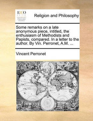 Some Remarks on a Late Anonymous Piece, Intitled, the Enthusiasm of Methodists and Papists, Compared. in a Letter to the Author. by Vin. Perronet, A.M. ...(English, Paperback, Perronet Vincent) Some Remarks on a Late Anonymous Piece, Intitled, the Enthusiasm of Methodists and Papists, Compared. in a Letter to the Author. by Vin. Perronet, A.M. ...(English, Paperback, Perronet Vincent)
