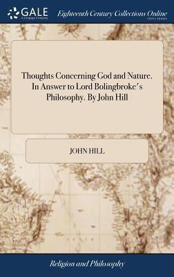Thoughts Concerning God and Nature. In Answer to Lord Bolingbroke's Philosophy. By John Hill(English, Hardcover, Hill John)
