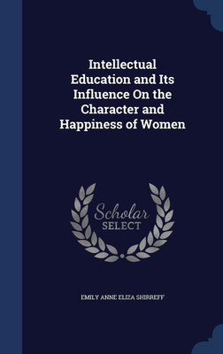 Intellectual Education and Its Influence On the Character and Happiness of Women(English, Hardcover, Shirreff Emily Anne Eliza)
