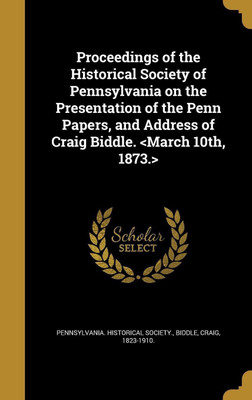 Proceedings of the Historical Society of Pennsylvania on the Presentation of the Penn Papers, and Address of Craig Biddle.(English, Hardcover, unknown)