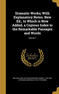 Dramatic Works; With Explanatory Notes. New Ed., to Which is Now Added, a Copious Index to the Remarkable Passages and Words; Volume 1(English, Hardcover, Shakespeare William 1564-1616)