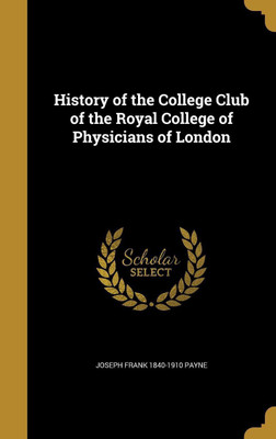 History of the College Club of the Royal College of Physicians of London(English, Hardcover, Payne Joseph Frank 1840-1910)