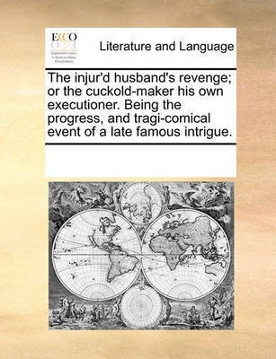 The Injur'd Husband's Revenge; Or the Cuckold-Maker His Own Executioner. Being the Progress, and Tragi-Comical Event of a Late Famous Intrigue.(English, Paperback, Multiple Contributors) The Injur'd Husband's Revenge; Or the Cuckold-Maker His Own Executioner. Being the Progress, and Tragi-Comical Event of a Late Famous Intrigue.(English, Paperback, Multiple Contributors)