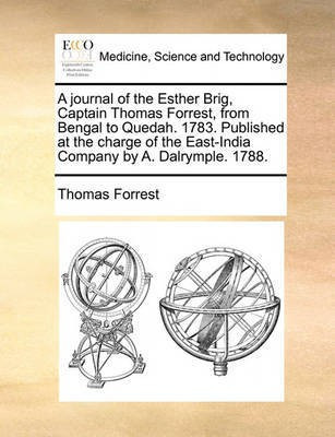 A Journal of the Esther Brig, Captain Thomas Forrest, from Bengal to Quedah. 1783. Published at the Charge of the East-India Company by A. Dalrymple. 1788.(English, Paperback, Forrest Thomas)