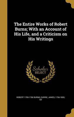 The Entire Works of Robert Burns; With an Account of His Life, and a Criticism on His Writings(English, Hardcover, Burns Robert 1759-1796)