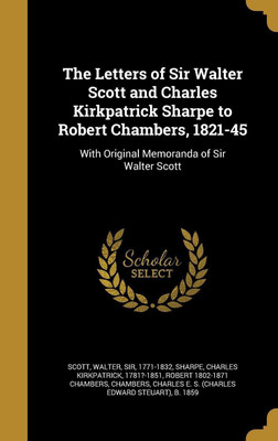 The Letters of Sir Walter Scott and Charles Kirkpatrick Sharpe to Robert Chambers, 1821-45(English, Hardcover, Chambers Robert 1802-1871)