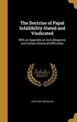 The Doctrine of Papal Infallibility Stated and Vindicated(English, Hardcover, Walsh John 1830-1898)
