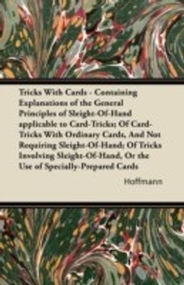 Tricks With Cards - Containing Explanations of the General Principles of Sleight-Of-Hand Applicable to Card-Tricks; Of Card-Tricks With Ordinary Cards, And Not Requiring Sleight-Of-Hand; Of Tricks Involving Sleight-Of-Hand, Or the Use of Specially-Prepare(English, Paperback, Hoffmann) Tricks With Cards - Containing Explanations of the General Principles of Sleight-Of-Hand Applicable to Card-Tricks; Of Card-Tricks With Ordinary Cards, And Not Requiring Sleight-Of-Hand; Of Tricks Involving Sleight-Of-Hand, Or the Use of Specially-Prepare(English, Paperback, Hoffmann)