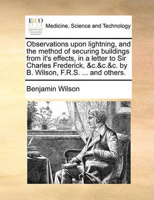 Observations Upon Lightning, and the Method of Securing Buildings from It's Effects, in a Letter to Sir Charles Frederick, &C.&C.&C. by B. Wilson, F.R.S. ... and Others.(English, Paperback, Wilson Benjamin) Observations Upon Lightning, and the Method of Securing Buildings from It's Effects, in a Letter to Sir Charles Frederick, &C.&C.&C. by B. Wilson, F.R.S. ... and Others.(English, Paperback, Wilson Benjamin)