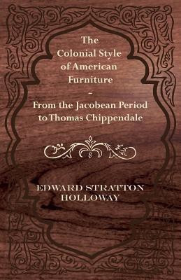 The Colonial Style of American Furniture - From the Jacobean Period to Thomas Chippendale(English, Paperback, Holloway Edward Stratton)