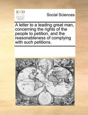 A Letter to a Leading Great Man, Concerning the Rights of the People to Petition, and the Reasonableness of Complying with Such Petitions.(English, Paperback, Multiple Contributors) A Letter to a Leading Great Man, Concerning the Rights of the People to Petition, and the Reasonableness of Complying with Such Petitions.(English, Paperback, Multiple Contributors)