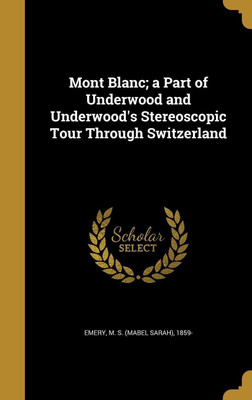 Mont Blanc; a Part of Underwood and Underwood's Stereoscopic Tour Through Switzerland(English, Hardcover, unknown)