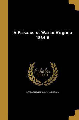 A Prisoner of War in Virginia 1864-5(English, Paperback, Putnam George Haven 1844-1930)