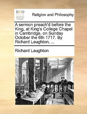 A Sermon Preach'd Before the King, at King's College Chapel in Cambridge, on Sunday October the 6th 1717. by Richard Laughton, ...(English, Paperback, Laughton Richard)