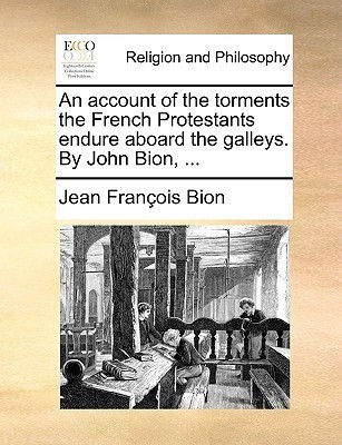 An Account of the Torments the French Protestants Endure Aboard the Galleys. by John Bion, ...(English, Paperback, Bion Jean Francois)