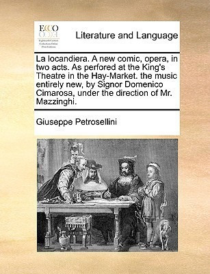 La Locandiera. a New Comic, Opera, in Two Acts. as Perfored at the King's Theatre in the Hay-Market. the Music Entirely New, by Signor Domenico Cimarosa, Under the Direction of Mr. Mazzinghi.(English, Paperback, Petrosellini Giuseppe) La Locandiera. a New Comic, Opera, in Two Acts. as Perfored at the King's Theatre in the Hay-Market. the Music Entirely New, by Signor Domenico Cimarosa, Under the Direction of Mr. Mazzinghi.(English, Paperback, Petrosellini Giuseppe)