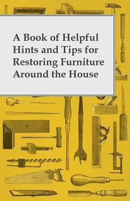 A Book of Helpful Hints and Tips for Restoring Furniture Around the House(English, Paperback, Anon.)