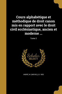 Cours alphabetique et methodique de droit canon mis en rapport avec le droit civil ecclesiastique, ancien et moderne ...; Tome 2(French, Paperback, unknown)