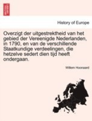 Overzigt Der Uitgestrektheid Van Het Gebied Der Vereenigde Nederlanden, in 1790, En Van de Verschillende Staatkundige Verdeelingen, Die Hetzelve Sedert Dien Tijd Heeft Ondergaan.(English, Paperback, Hoonaard Willem)