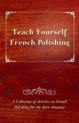 Teach Yourself French Polishing - A Collection of Articles on French Polishing for the Keen Amateur(English, Paperback, Anon.)