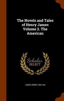 The Novels and Tales of Henry James Volume 2. The American(English, Hardcover, James Henry)