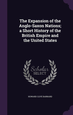 The Expansion of the Anglo-Saxon Nations; a Short History of the British Empire and the United States(English, Hardcover, Barnard Howard Clive)