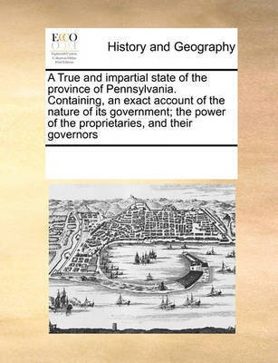 A True and Impartial State of the Province of Pennsylvania. Containing, an Exact Account of the Nature of Its Government; The Power of the Proprietaries, and Their Governors(English, Paperback, Multiple Contributors) A True and Impartial State of the Province of Pennsylvania. Containing, an Exact Account of the Nature of Its Government; The Power of the Proprietaries, and Their Governors(English, Paperback, Multiple Contributors)