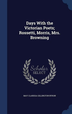 Days With the Victorian Poets; Rossetti, Morris, Mrs. Browning(English, Hardcover, Byron May Clarissa Gillington)