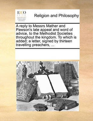 A Reply to Messrs Mather and Pawson's Late Appeal and Word of Advice, to the Methodist Societies Throughout the Kingdom. to Which Is Added; A Letter, Signed by Thirteen Travelling Preachers, ...(English, Paperback, Multiple Contributors) A Reply to Messrs Mather and Pawson's Late Appeal and Word of Advice, to the Methodist Societies Throughout the Kingdom. to Which Is Added; A Letter, Signed by Thirteen Travelling Preachers, ...(English, Paperback, Multiple Contributors)