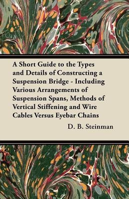 A Short Guide to the Types and Details of Constructing a Suspension Bridge - Including Various Arrangements of Suspension Spans, Methods of Vertical Stiffening and Wire Cables Versus Eyebar Chains(English, Paperback, Steinman D. B.) A Short Guide to the Types and Details of Constructing a Suspension Bridge - Including Various Arrangements of Suspension Spans, Methods of Vertical Stiffening and Wire Cables Versus Eyebar Chains(English, Paperback, Steinman D. B.)